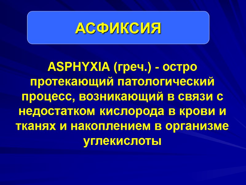 ASPHYXIA (греч.) - остро протекающий патологический процесс, возникающий в связи с недостатком кислорода в